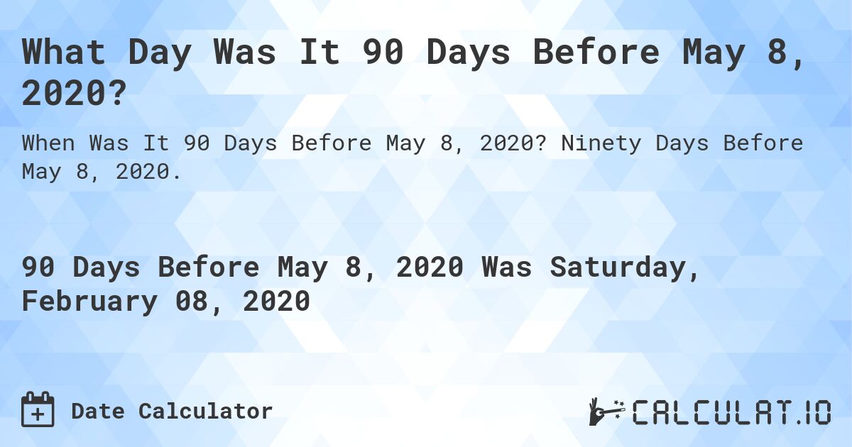 What Day Was It 90 Days Before May 8, 2020?. Ninety Days Before May 8, 2020.