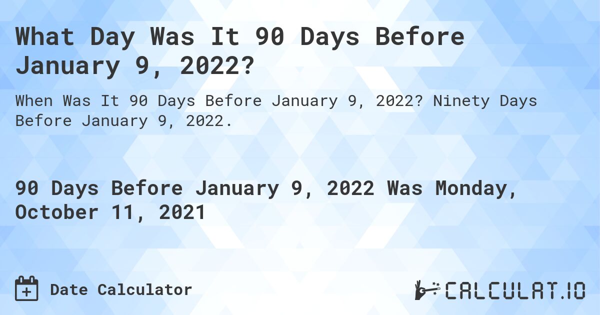 What Day Was It 90 Days Before January 9, 2022?. Ninety Days Before January 9, 2022.