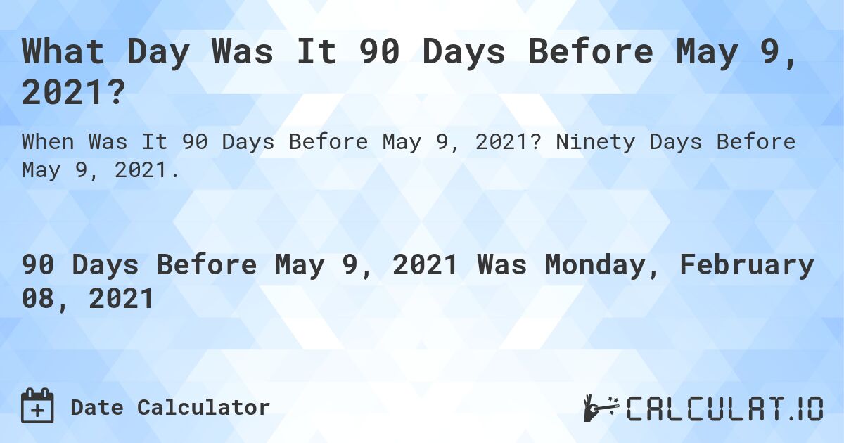 What Day Was It 90 Days Before May 9, 2021?. Ninety Days Before May 9, 2021.
