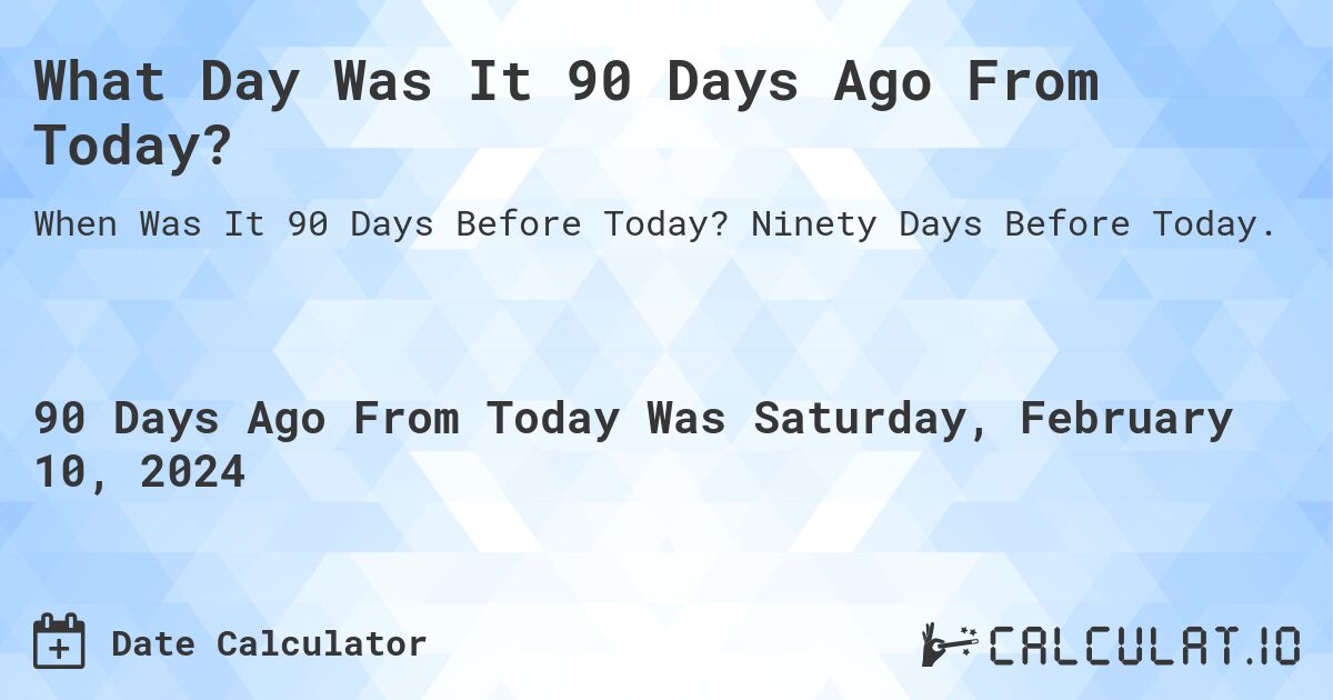 What Day Was It 90 Days Ago From Today?. Ninety Days Before Today.