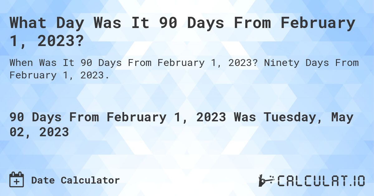 What Day Was It 90 Days From February 1, 2023?. Ninety Days From February 1, 2023.