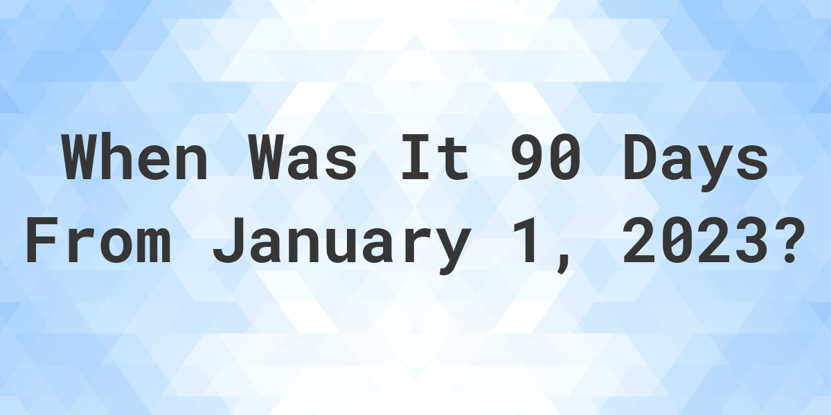 What Date Will It Be 90 Days From January 01 2023 Calculatio