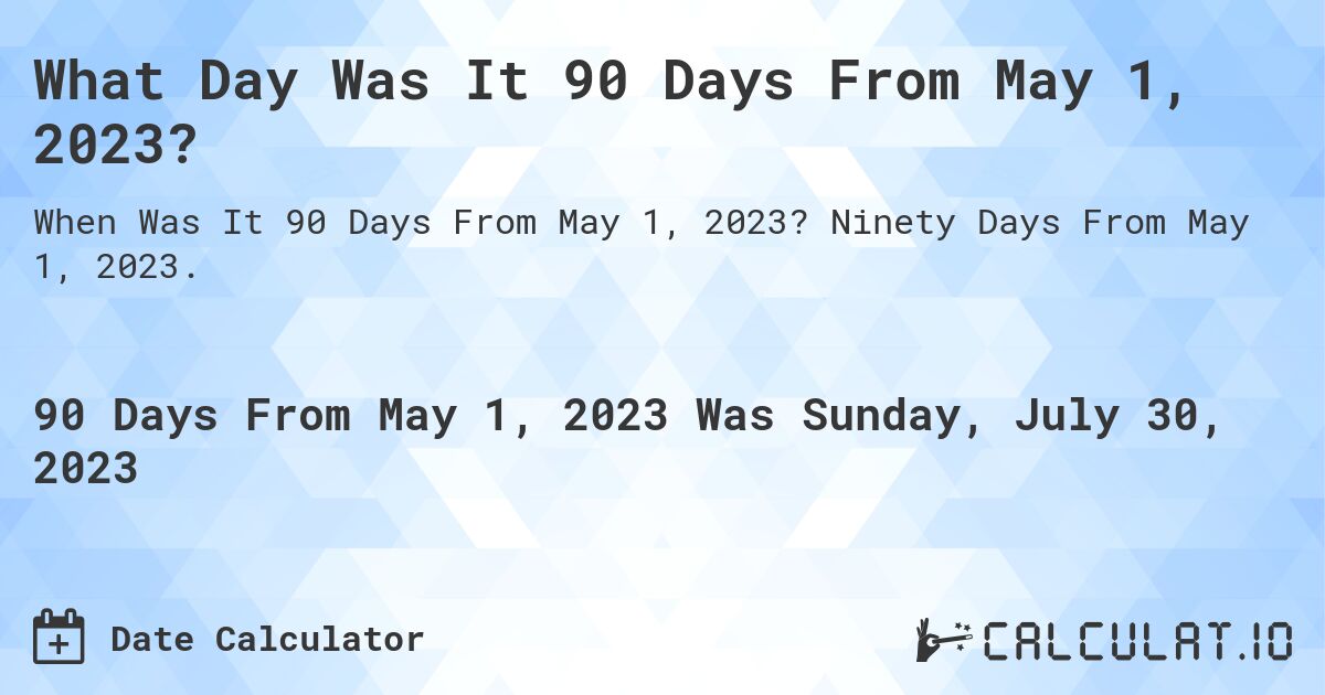 What Day Was It 90 Days From May 1, 2023?. Ninety Days From May 1, 2023.