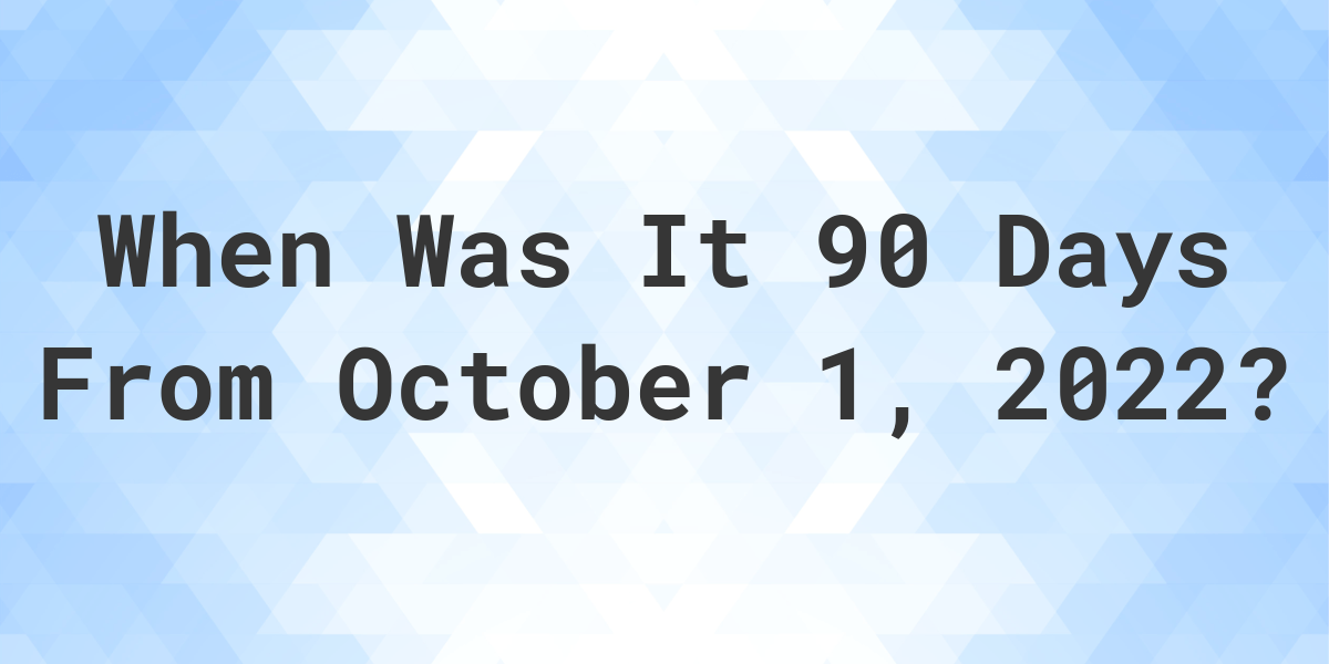 What Date Will It Be 90 Days From October 01, 2022? Calculatio