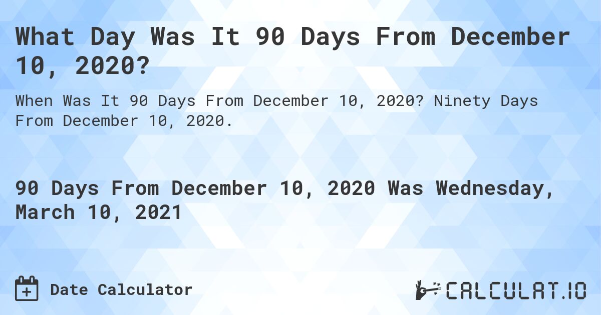 What Day Was It 90 Days From December 10, 2020?. Ninety Days From December 10, 2020.