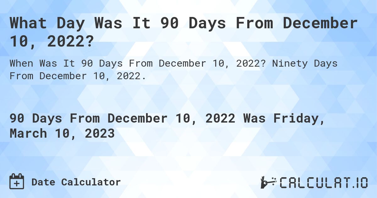 What Day Was It 90 Days From December 10, 2022?. Ninety Days From December 10, 2022.