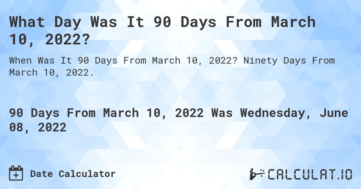 What Day Was It 90 Days From March 10, 2022?. Ninety Days From March 10, 2022.