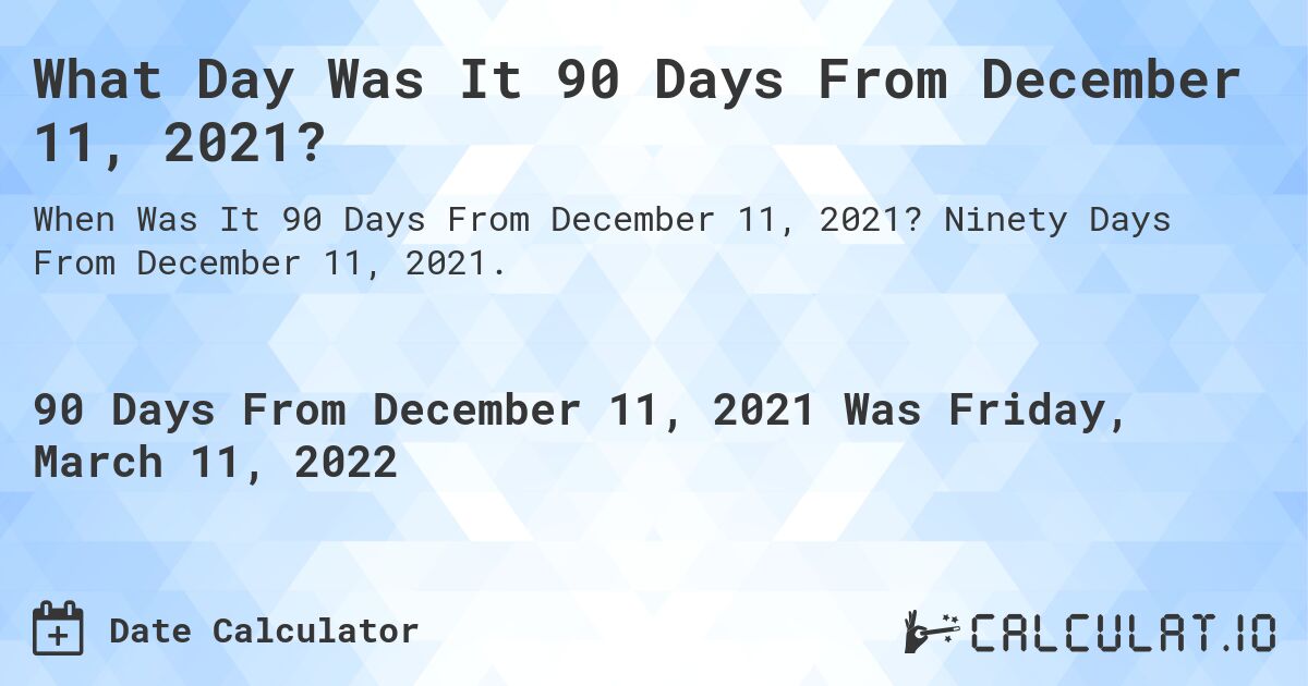 What Day Was It 90 Days From December 11, 2021?. Ninety Days From December 11, 2021.