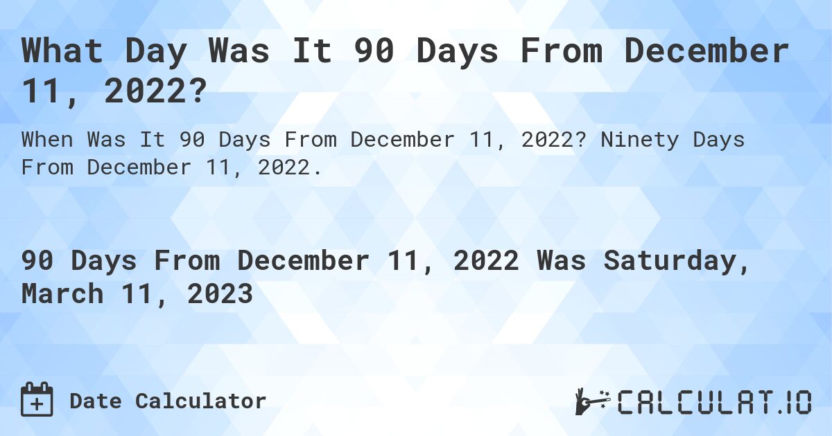 What Day Was It 90 Days From December 11, 2022?. Ninety Days From December 11, 2022.