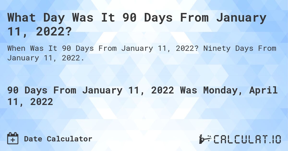 What Day Was It 90 Days From January 11, 2022?. Ninety Days From January 11, 2022.