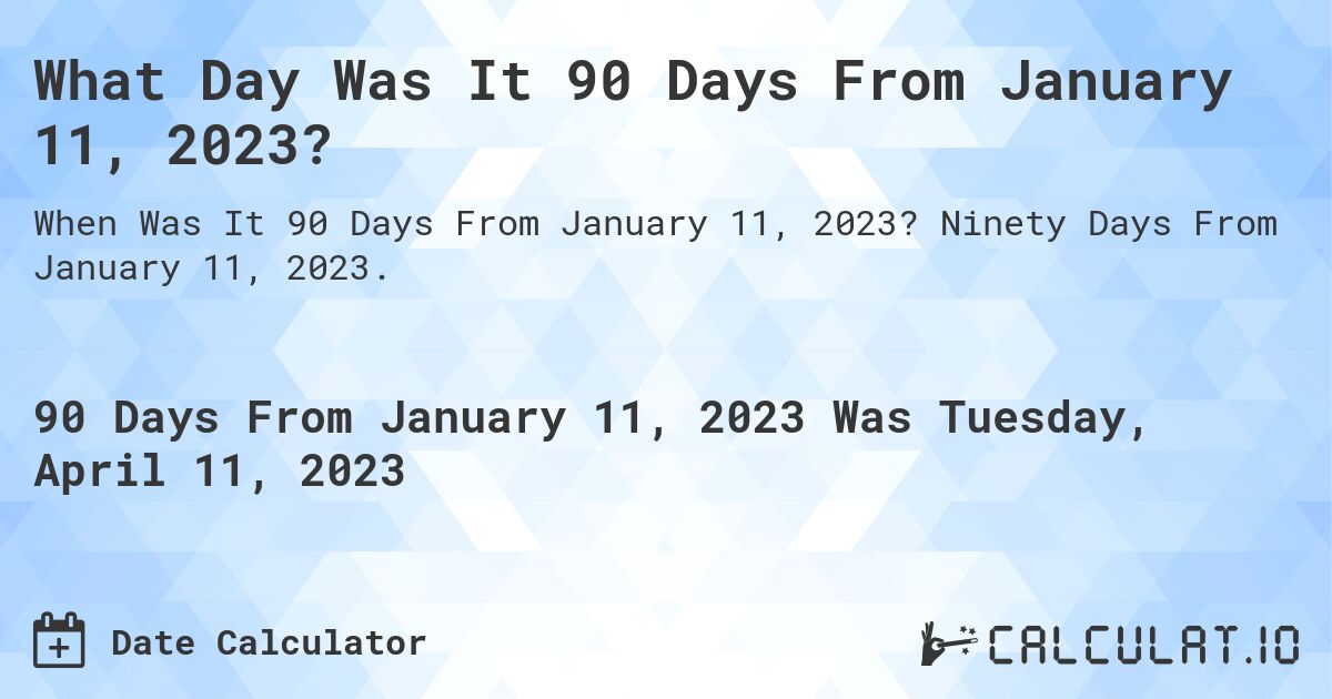 What Date Will It Be 90 Days From January 11, 2023? Calculatio