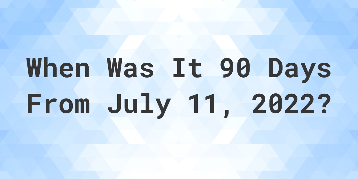 What Date Will It Be 90 Days From July 11, 2022? Calculatio
