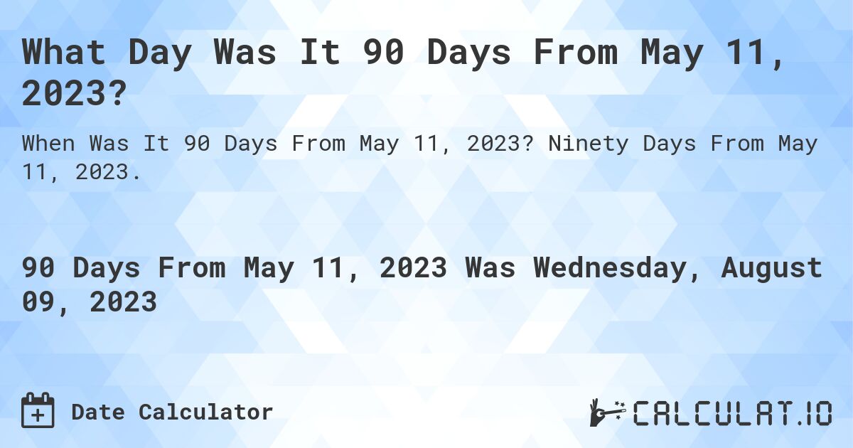What Day Was It 90 Days From May 11, 2023?. Ninety Days From May 11, 2023.