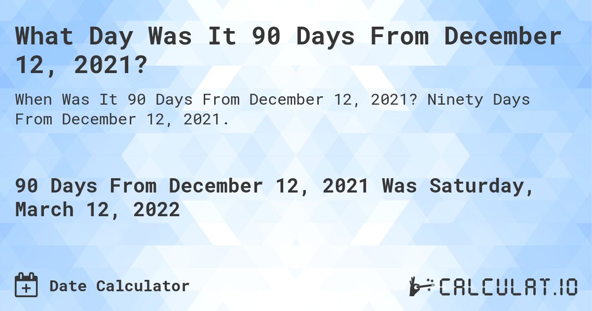 What Day Was It 90 Days From December 12, 2021?. Ninety Days From December 12, 2021.