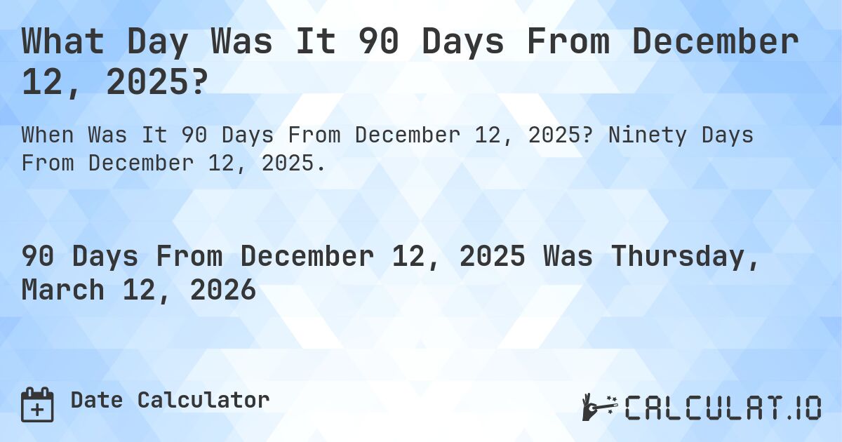 What Day Was It 90 Days From December 12, 2025?. Ninety Days From December 12, 2025.