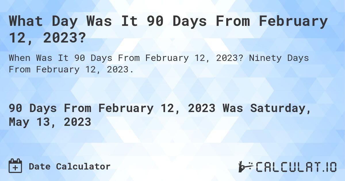 What Date Will It Be 90 Days From February 12 2023 Calculatio