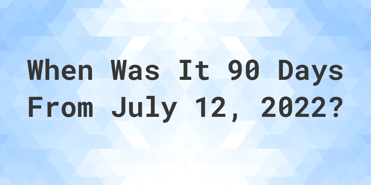 What Date Will It Be 90 Days From July 12, 2022? Calculatio