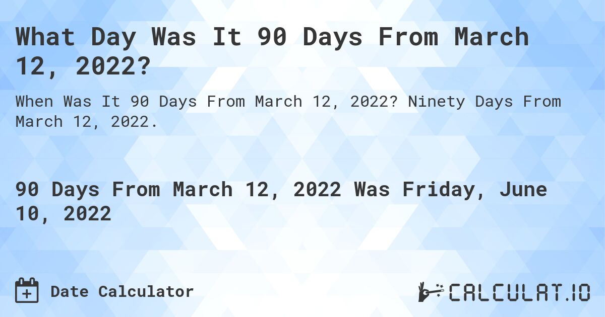 What Day Was It 90 Days From March 12, 2022?. Ninety Days From March 12, 2022.