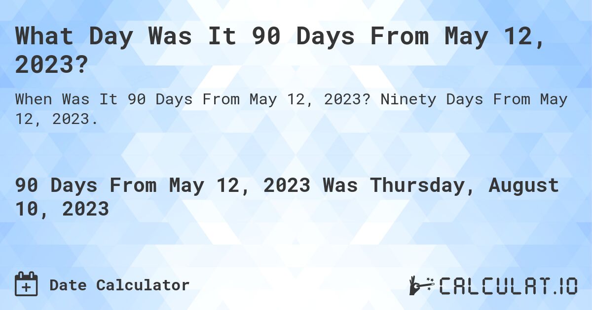 What Day Was It 90 Days From May 12, 2023?. Ninety Days From May 12, 2023.