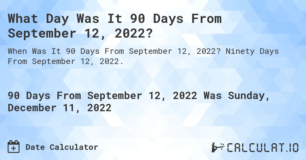 What Day Was It 90 Days From September 12, 2022?. Ninety Days From September 12, 2022.