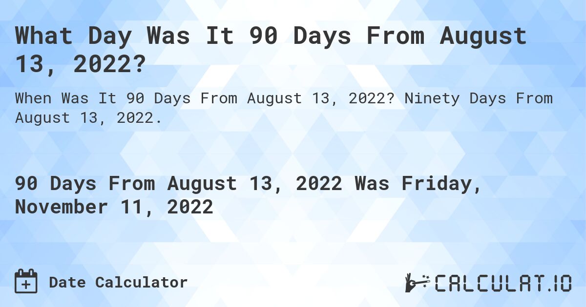 What Day Was It 90 Days From August 13, 2022?. Ninety Days From August 13, 2022.