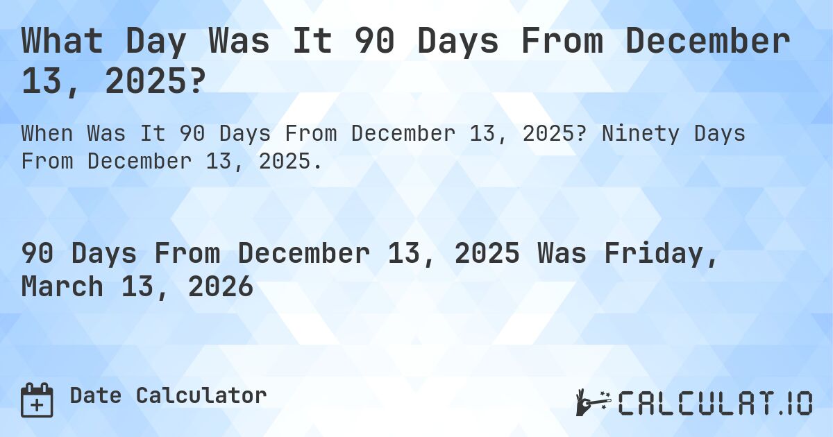 What Day Was It 90 Days From December 13, 2025?. Ninety Days From December 13, 2025.