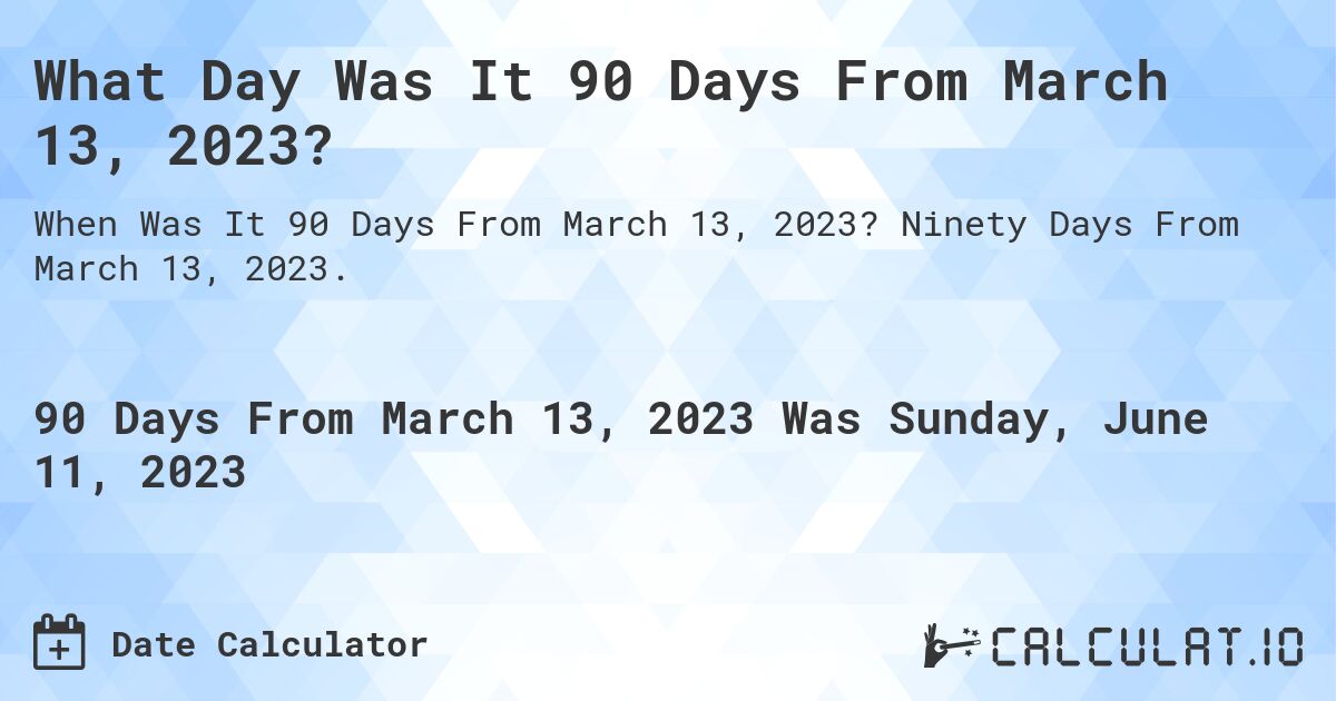 What Day Was It 90 Days From March 13, 2023?. Ninety Days From March 13, 2023.