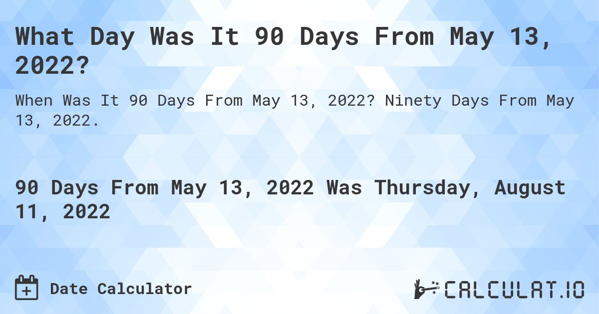 What Day Was It 90 Days From May 13, 2022?. Ninety Days From May 13, 2022.