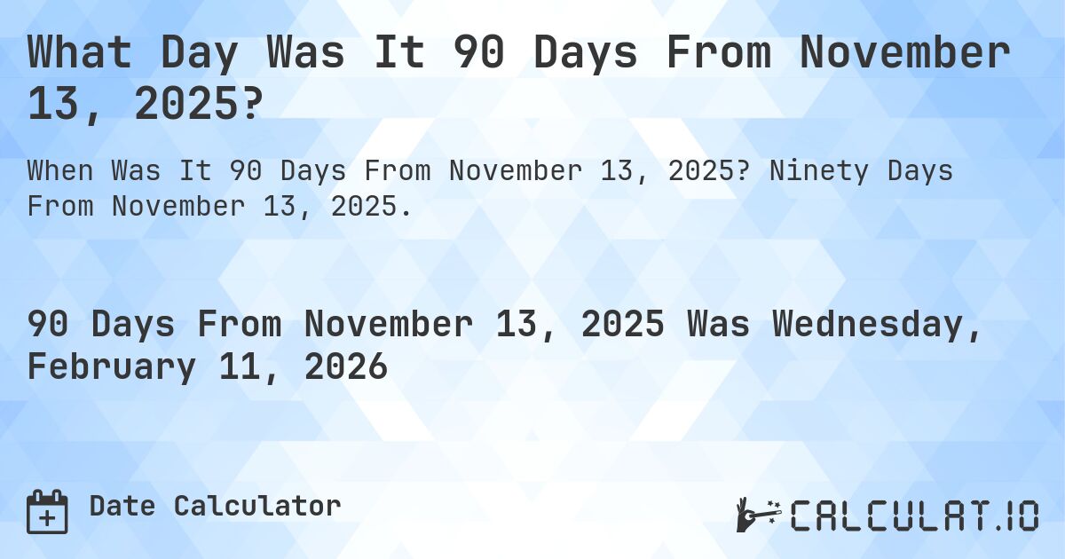 What Day Was It 90 Days From November 13, 2025?. Ninety Days From November 13, 2025.