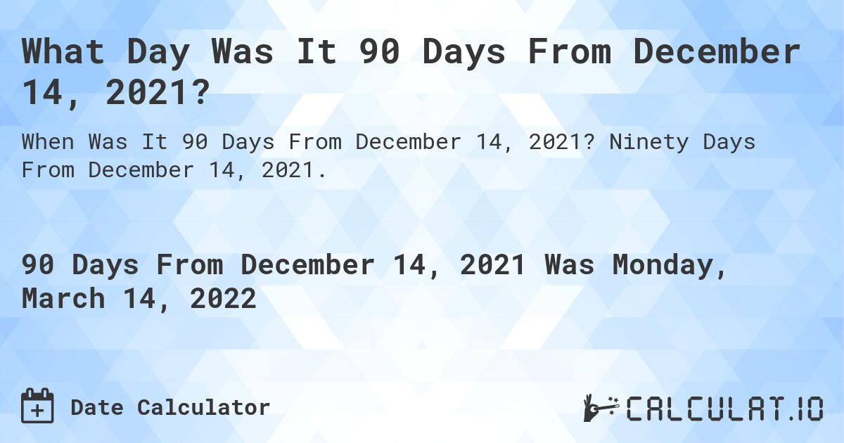 What Day Was It 90 Days From December 14, 2021?. Ninety Days From December 14, 2021.