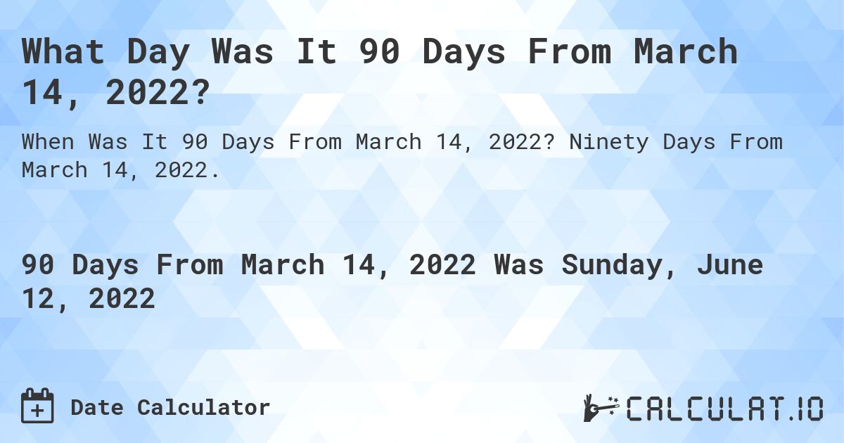 What Day Was It 90 Days From March 14, 2022?. Ninety Days From March 14, 2022.