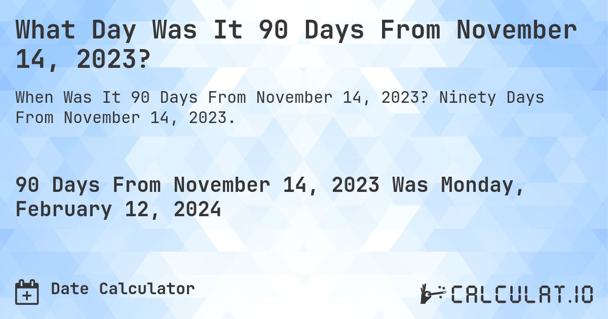 What Day Was It 90 Days From November 14, 2023?. Ninety Days From November 14, 2023.