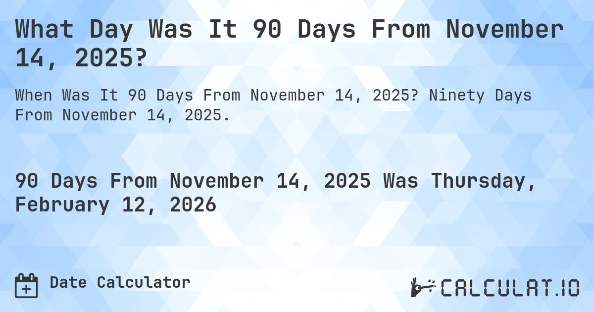 What Day Was It 90 Days From November 14, 2025?. Ninety Days From November 14, 2025.