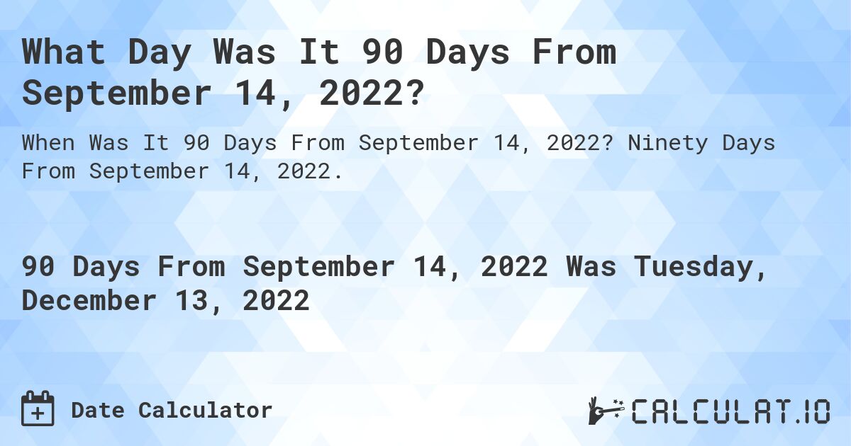What Day Was It 90 Days From September 14, 2022?. Ninety Days From September 14, 2022.