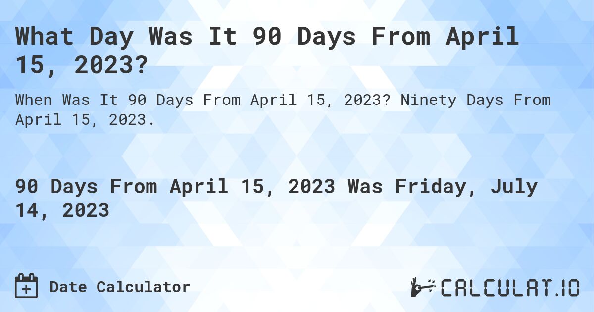 What Day Was It 90 Days From April 15, 2023?. Ninety Days From April 15, 2023.