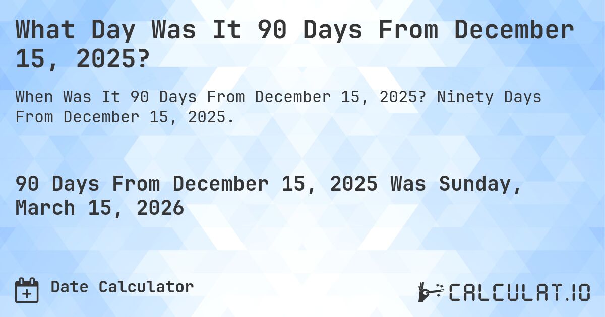 What Day Was It 90 Days From December 15, 2025?. Ninety Days From December 15, 2025.