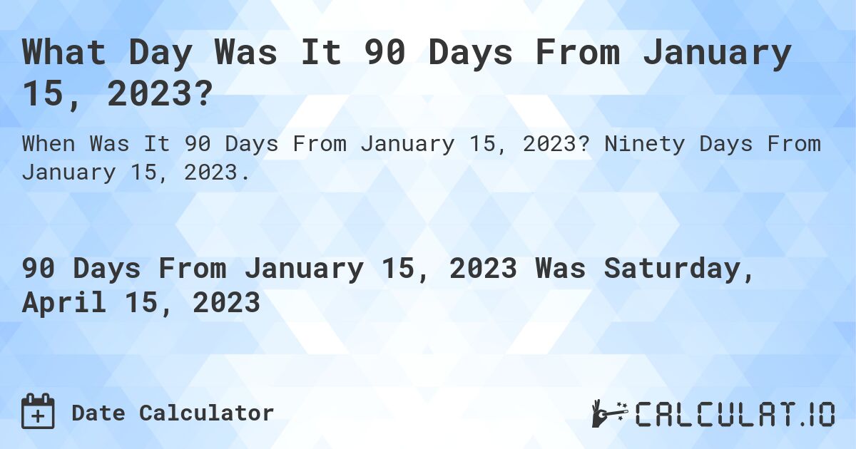 What Date Will It Be 90 Days From January 15, 2023? Calculatio