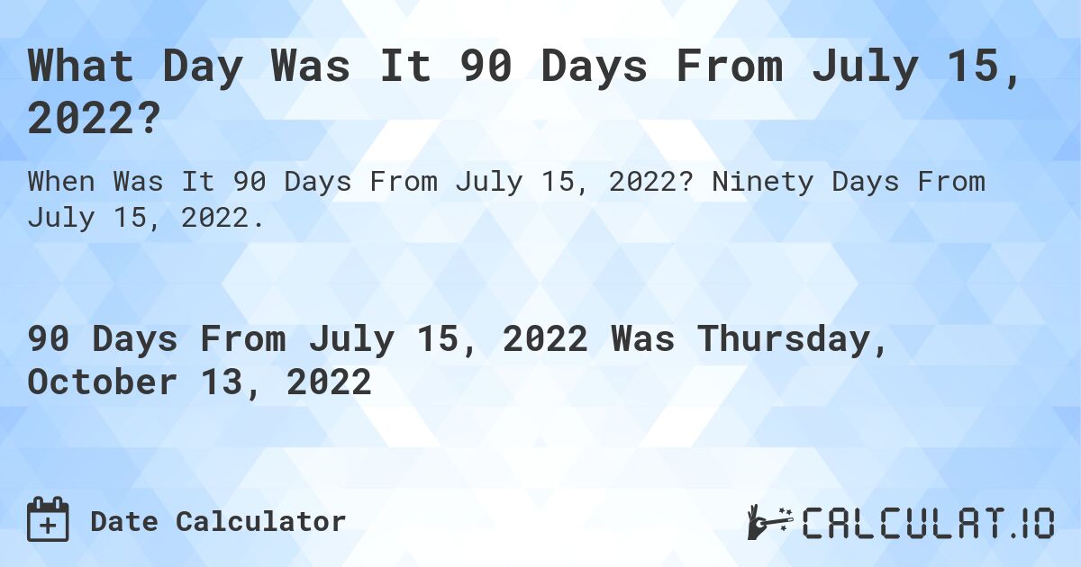 What Day Was It 90 Days From July 15, 2022?. Ninety Days From July 15, 2022.