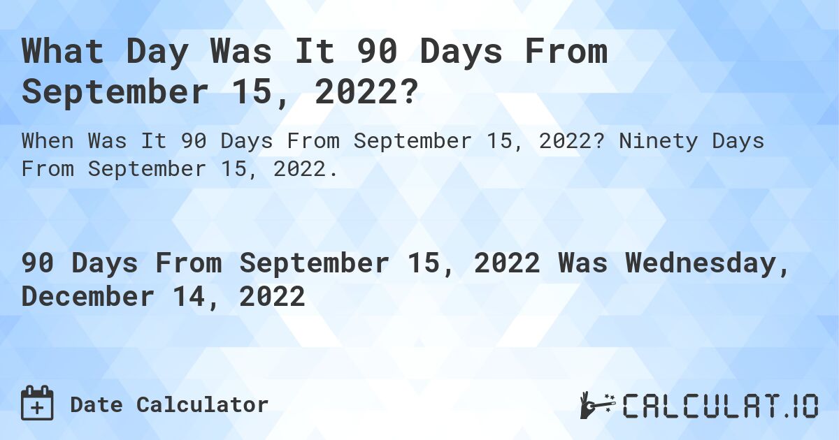 What Day Was It 90 Days From September 15, 2022?. Ninety Days From September 15, 2022.