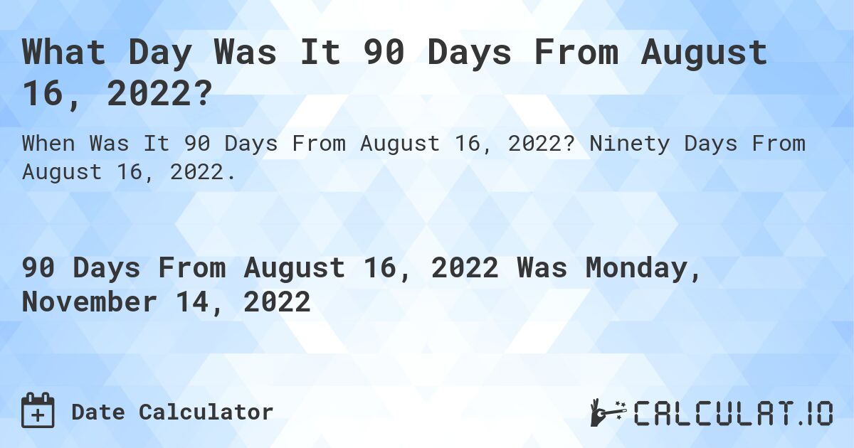 What Day Was It 90 Days From August 16, 2022?. Ninety Days From August 16, 2022.