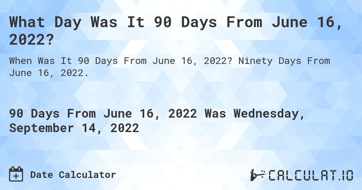 What Day Was It 90 Days From June 16, 2022?. Ninety Days From June 16, 2022.