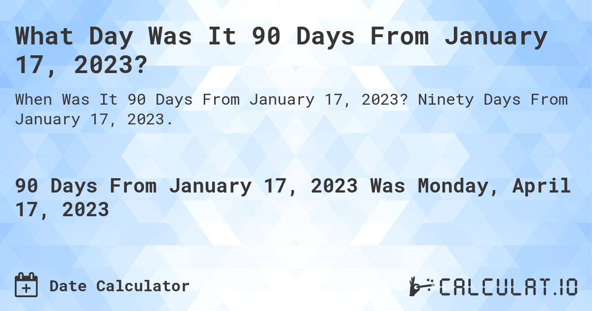 What Date Will It Be 90 Days From January 17, 2023? Calculatio