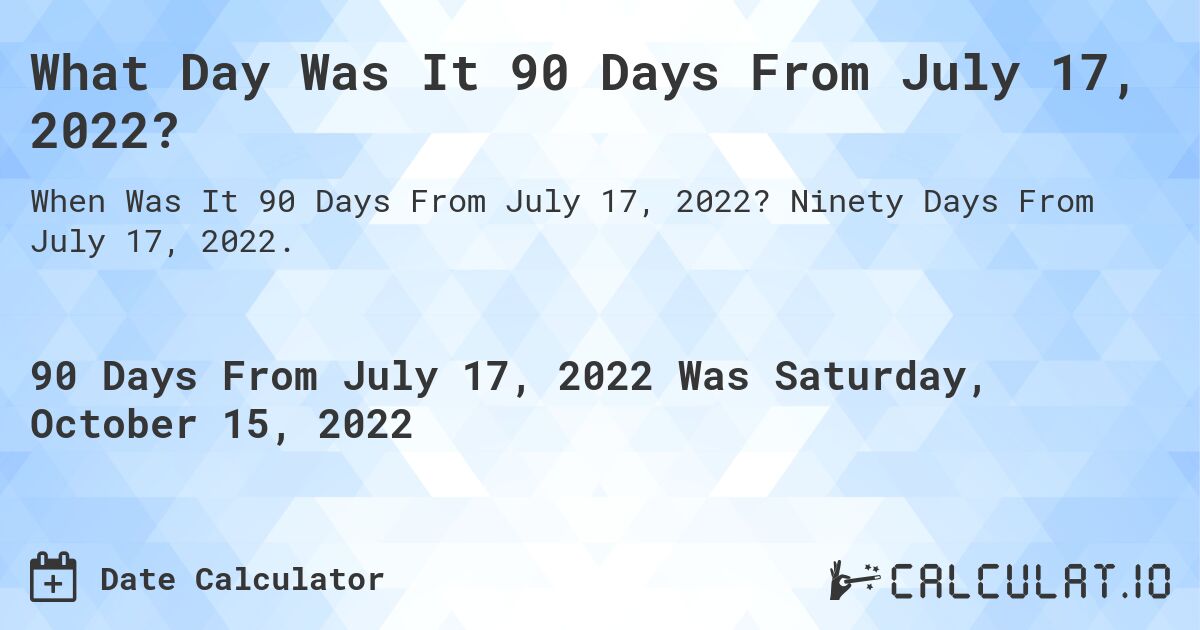 What Day Was It 90 Days From July 17, 2022?. Ninety Days From July 17, 2022.