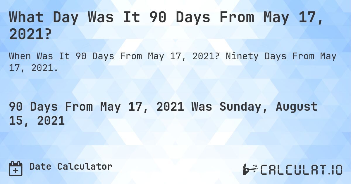 What Day Was It 90 Days From May 17, 2021?. Ninety Days From May 17, 2021.