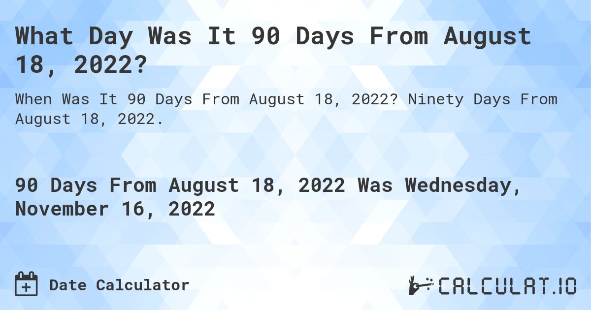 What Day Was It 90 Days From August 18, 2022?. Ninety Days From August 18, 2022.