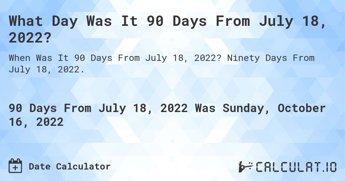 What Day Was It 90 Days From July 18, 2022?. Ninety Days From July 18, 2022.
