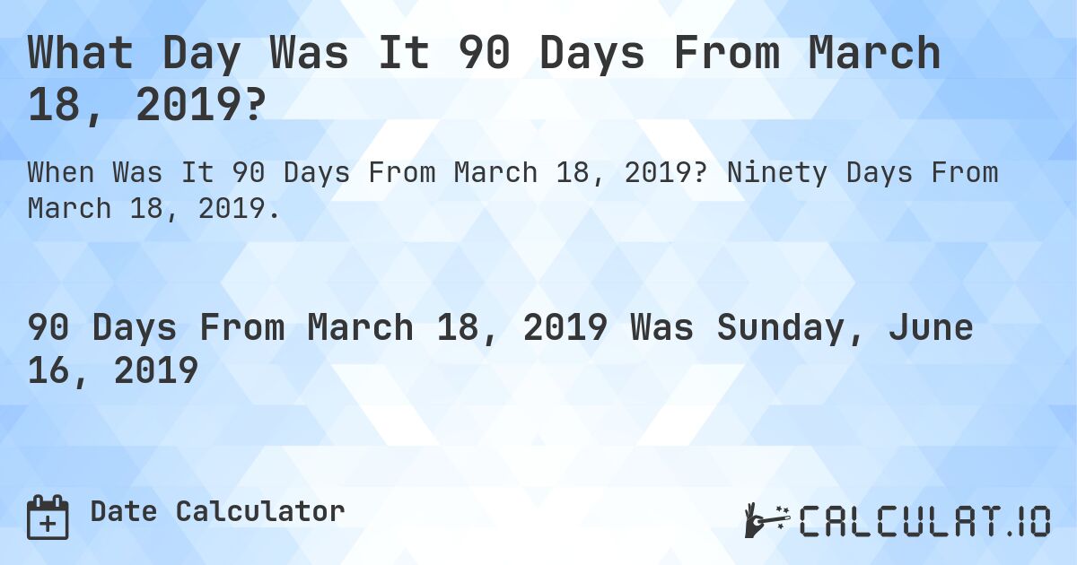 What Day Was It 90 Days From March 18, 2019?. Ninety Days From March 18, 2019.