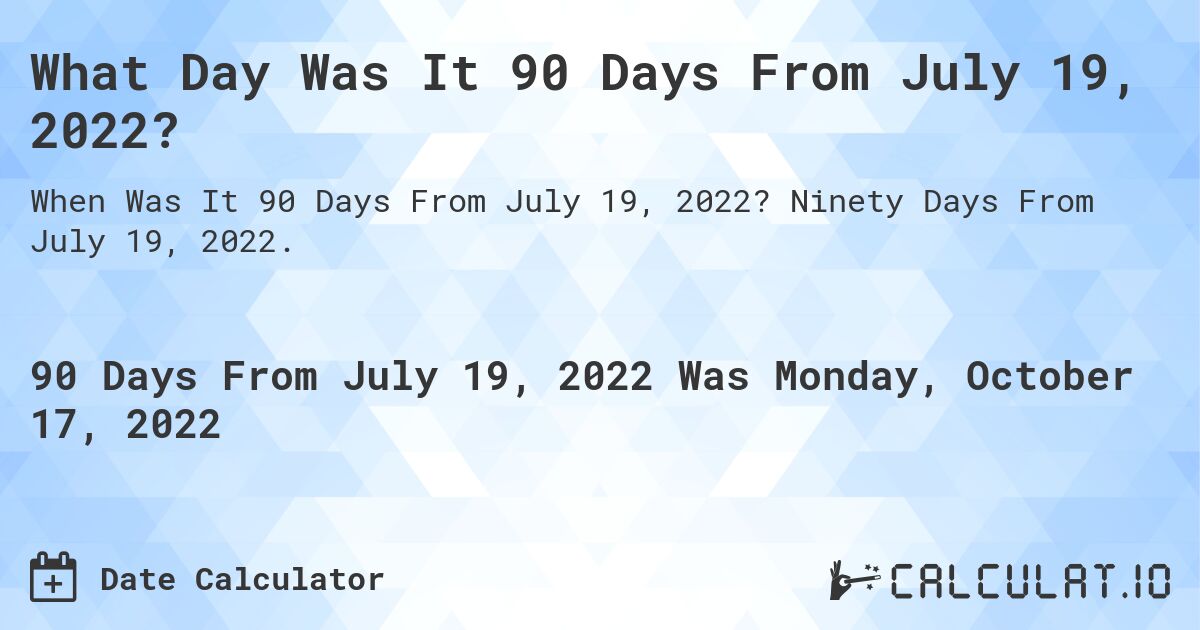 What Day Was It 90 Days From July 19, 2022?. Ninety Days From July 19, 2022.