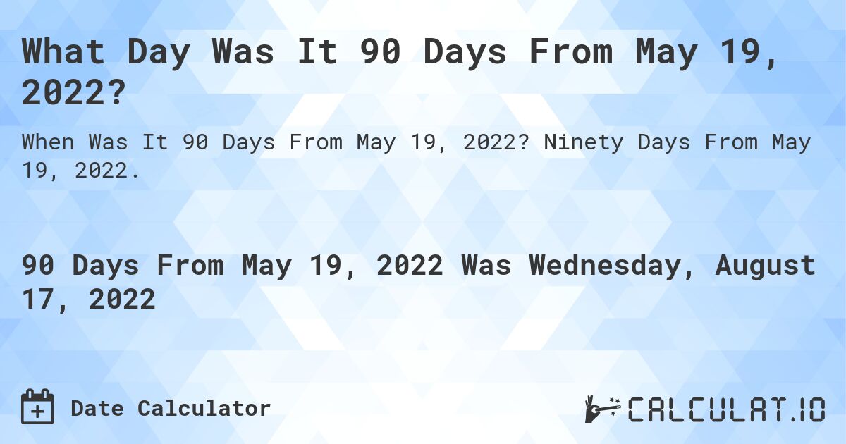 What Day Was It 90 Days From May 19, 2022?. Ninety Days From May 19, 2022.