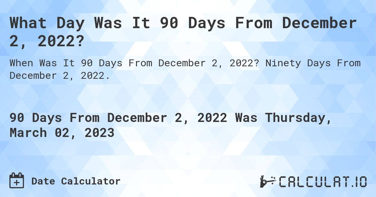 What Date Will It Be 90 Days From December 02, 2022? Calculatio